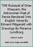 THE Rubaiyat of Omar Khayyam, the Astronomer-Poet of Persia Rendered Into English Verse By Edward Fitzgerald with Drawings By Florence Lundborg