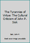 Hardcover The Tyrannies of Virtue: The Cultural Criticism of John P. Sisk Book