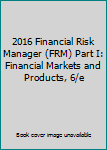 Unknown Binding 2016 Financial Risk Manager (FRM) Part I: Financial Markets and Products, 6/e Book
