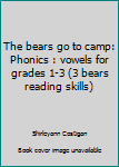 Unknown Binding The bears go to camp: Phonics : vowels for grades 1-3 (3 bears reading skills) Book