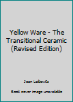 Paperback Yellow Ware - The Transitional Ceramic (Revised Edition) Book