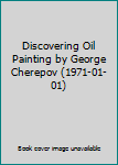 Hardcover Discovering Oil Painting by George Cherepov (1971-01-01) Book