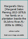 Margaret's Story.[Margaret Seton Fleming,1813-1878,& her family on a plantation beside the St.Johns River,FL-1830s to 1880s].
