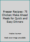 Paperback Freezer Recipes: 75 Chicken Make Ahead Meals for Quick and Easy Dinners Book