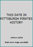 Unknown Binding THIS DATE IN PITTSBURGH PIRATES HISTORY Book