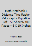 Math Notebook : Distance Time Raptor Velociraptor Equation Gift - 50 Sheets, 100 Pages - 8 X 10 Inches
