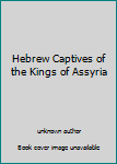 Hebrew Captives of the Kings of Assyria