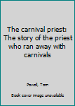 Unknown Binding The carnival priest: The story of the priest who ran away with carnivals Book