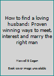 How to find a loving husband: Proven winning ways to meet, interest and marry the right man