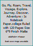 Go, Fly, Roam, Travel, Voyage, Explore, Journey, Discover, Adventure : Is Notebook Paper,college Ruled with 120 Pages Size 6*9 Finish Matte
