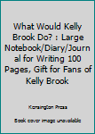What Would Kelly Brook Do? : Large Notebook/Diary/Journal for Writing 100 Pages, Gift for Fans of Kelly Brook