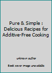 Pure & Simple : Delicious Recipes for Additive-Free Cooking
