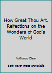 Library Binding How Great Thou Art, Relfections on the Wonders of God's World Book