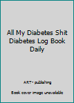 Paperback All My Diabetes Shit Diabetes Log Book Daily Book