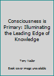 Paperback Consciousness is Primary: Illuminating the Leading Edge of Knowledge Book