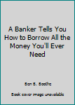 Paperback A Banker Tells You How to Borrow All the Money You'll Ever Need Book