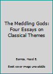 Hardcover The Meddling Gods: Four Essays on Classical Themes Book