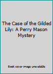The Case of the Gilded Lily: A Perry Mason Mystery