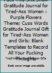 Fuck This Shit Show Gratitude Journal For Tired-Ass Women: Purple Flowers Theme; Cuss words Gratitude Journal Gift For Tired-Ass Women and Girls; Blank Templates to Record all your Fucking Thoughts