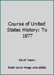 Course of U.S. History (To 1877) Vol 1