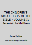 THE CHILDREN'S GREAT TEXTS OF THE BIBLE - VOLUME IV Jeremiah to Matthew