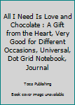All I Need Is Love and Chocolate : A Gift from the Heart, Very Good for Different Occasions, Universal, Dot Grid Notebook, Journal