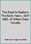 Hardcover The Road to Realism: The Early Years, 1837-1885, of William Dean Howells Book