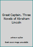 Unknown Binding Great Captain, Three Novels of Abraham Lincoln Book