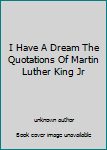 Unknown Binding I Have A Dream The Quotations Of Martin Luther King Jr Book