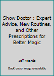 Hardcover Show Doctor : Expert Advice, New Routines, and Other Prescriptions for Better Magic Book