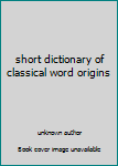 Unknown Binding short dictionary of classical word origins Book
