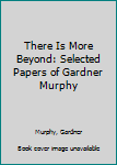 Hardcover There Is More Beyond: Selected Papers of Gardner Murphy Book