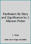 Pantheism Its Story and Significance by J. Allanson Picton