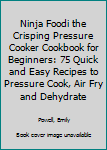 Paperback Ninja Foodi the Crisping Pressure Cooker Cookbook for Beginners: 75 Quick and Easy Recipes to Pressure Cook, Air Fry and Dehydrate Book