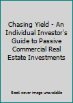 Paperback Chasing Yield - An Individual Investor's Guide to Passive Commercial Real Estate Investments Book