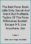 Paperback The Best Forex Book: Little Dirty Secret And Weird But Profitable Tactics Of The Forex Millionaires Busted: Escape 9-5, Live Anywhere, Join Book