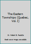 Paperback The Eastern Townships (Quebec, Vol. I) Book