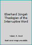 Hardcover Eberhard Jüngel: Theologian of the Interruptive Word Book