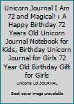 Unicorn Journal I Am 72 and Magical! : A Happy Birthday 72 Years Old Unicorn Journal Notebook for Kids, Birthday Unicorn Journal for Girls 72 Year Old Birthday Gift for Girls