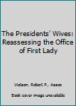 Library Binding The Presidents' Wives: Reassessing the Office of First Lady Book