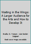 Waiting in the Wings: A Larger Audience for the Arts and How to Develop It