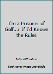 Paperback I'm a Prisoner of Golf...: If I'd Known the Rules Book