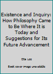 Hardcover Existence and Inquiry: How Philosophy Came to Be Where It is Today and Suggestions for Its Future Advancement Book