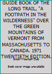 Paperback GUIDE BOOK OF THE LONG TRAIL, "A FOOTPATH IN THE WILDERNESS" OVER THE GREEN MOUNTAINS OF VERMONT FROM MASSACHUSETTS TO CANADA. 1971 TWENTIETH EDITION. Book