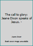 Unknown Binding The call to glory; Jeane Dixon speaks of Jesus. - Book