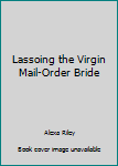 Paperback Lassoing the Virgin Mail-Order Bride Book