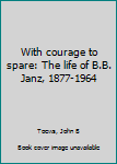 With courage to spare: The life of B.B. Janz, 1877-1964