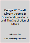 George W. Truett Library Volume 3: Some Vital Questions and The Inspiration of Ideals