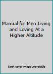 Manual for Men Living and Loving At a Higher Altitude