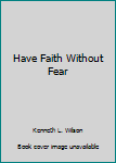 Hardcover Have Faith Without Fear Book